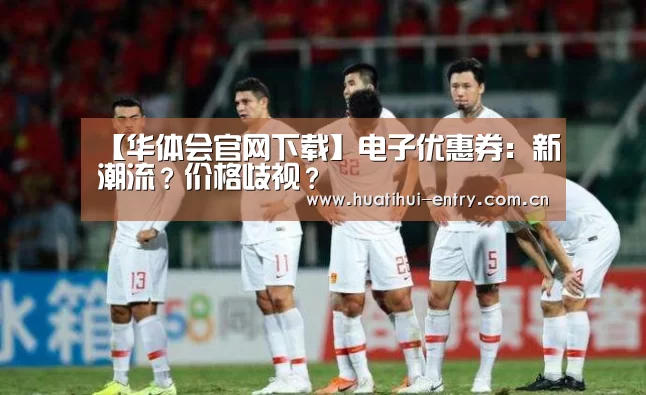 【华体会官网下载】电子优惠券:新潮流?价格歧视?(图1) 华体会体育app下载