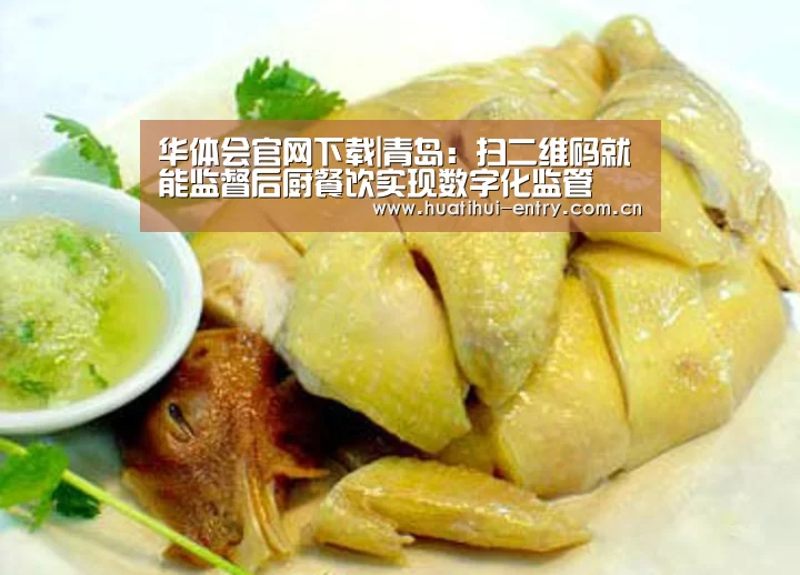 华体会官网下载|青岛:扫二维码就能监督后厨餐饮实现数字化监管(图2) 华体会官方网站入口