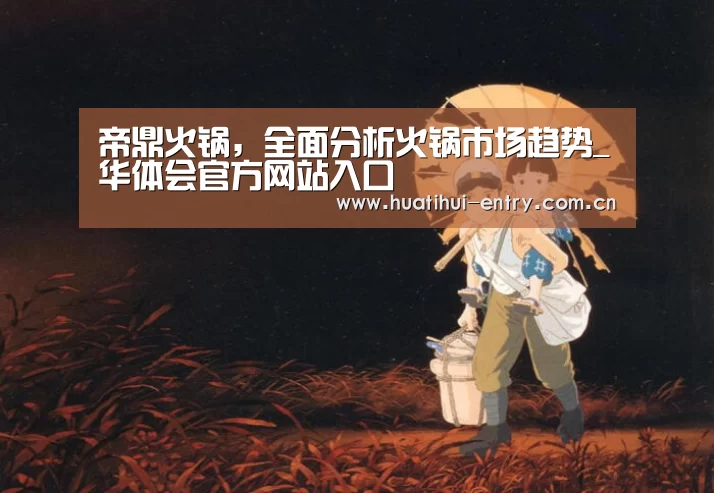 帝鼎火锅,全面分析火锅市场趋势_华体会官方网站入口(图2) 华体会官方网站入口