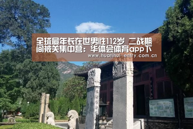全球最年长在世男性112岁 二战期间被关集中营:华体会体育app下载(图2) 华体会官网下载