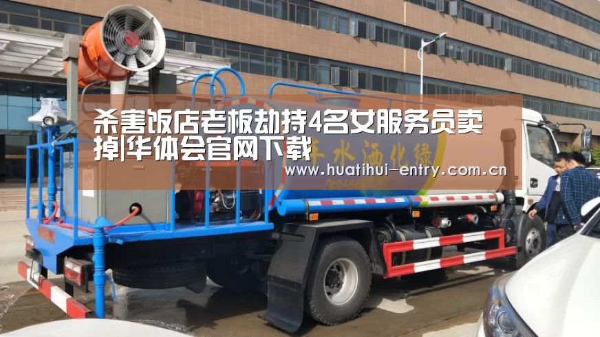 杀害饭店老板劫持4名女服务员卖掉|华体会官网下载(图2) 华体会官方平台