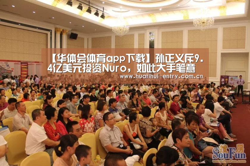 【华体会体育app下载】孙正义斥9.4亿美元投资Nuro,如此大手笔意欲如何?(图1) 华体会官方网站入口