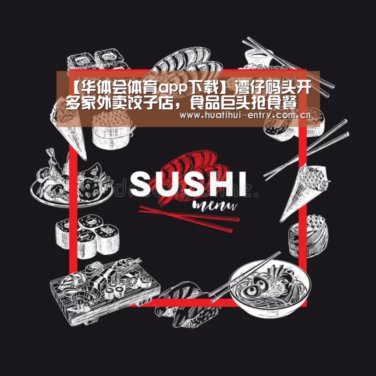 【华体会体育app下载】湾仔码头开多家外卖饺子店,食品巨头抢食餐饮市场(图3) 华体会体育app下载